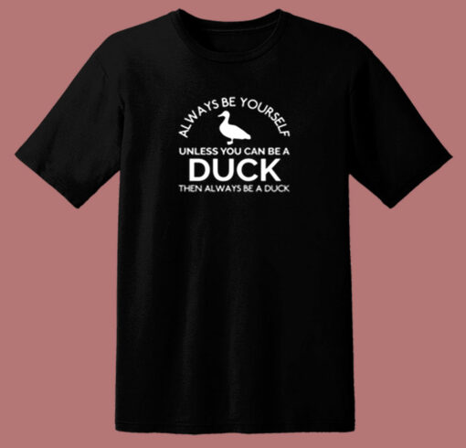 Duck Shirt Always Be Yourself Unless You Can Be A Duck Funny 80s T Shirt