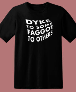 Dyke To Some Faggot To Others T Shirt Style Dyke To Some Faggot To Others T Shirt Style