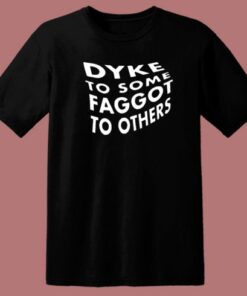 Dyke To Some Faggot To Others T Shirt Style