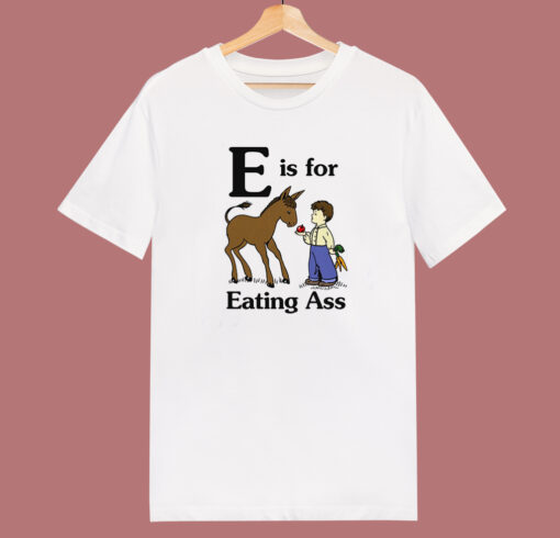 E Is For Eating Ass T Shirt Style