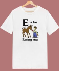 E Is For Eating Ass T Shirt Style
