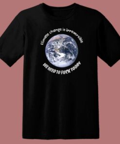 Earth Climate Change Is Irreversible T Shirt Style