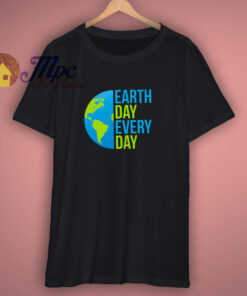 Earth Day Every Day T Shirt Earth Day Every Day T Shirt