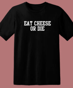 Eat Cheese Or Die T Shirt Style Eat Cheese Or Die T Shirt Style
