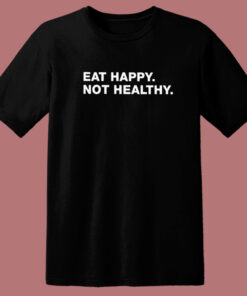 Eat Happy Not Healthy T Shirt Style Eat Happy Not Healthy T Shirt Style