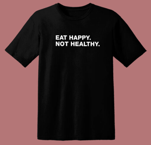 Eat Happy Not Healthy T Shirt Style