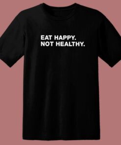 Eat Happy Not Healthy T Shirt Style