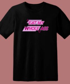 Eat My Whole Ass T Shirt Style