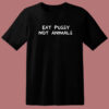 Eat Pussy Not Animal Funny T Shirt Style