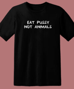 Eat Pussy Not Animal Funny T Shirt Style Eat Pussy Not Animal Funny T Shirt Style