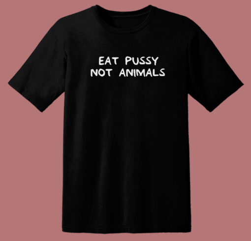 Eat Pussy Not Animal Funny T Shirt Style