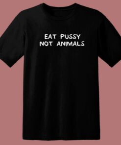 Eat Pussy Not Animal Funny T Shirt Style