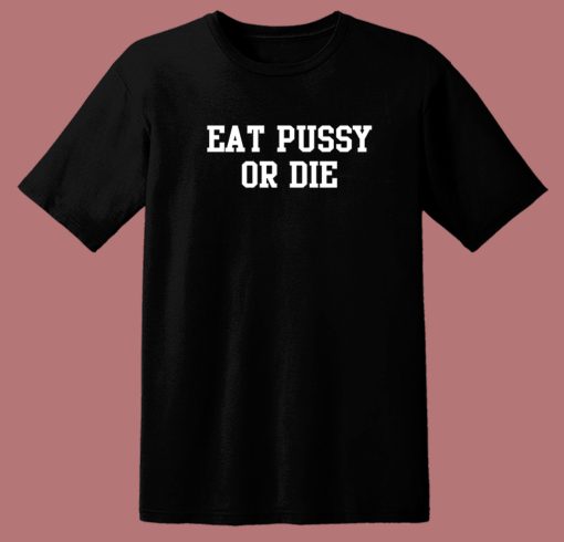 Eat Pussy Or Die T Shirt Style