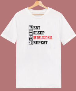 Eat Sleep Be Delusional Repeat T Shirt Style Eat Sleep Be Delusional Repeat T Shirt Style