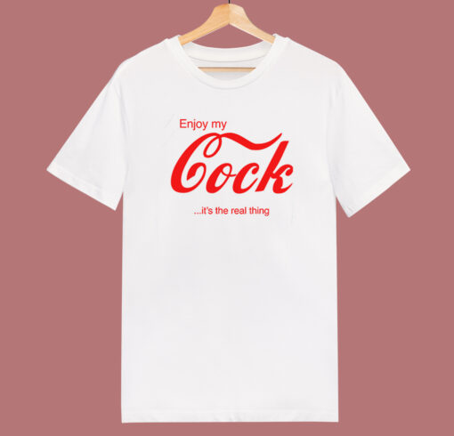 Enjoy My Cock Its The Real Thing T Shirt Style