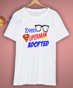 Even Superman was Adopted Shirt