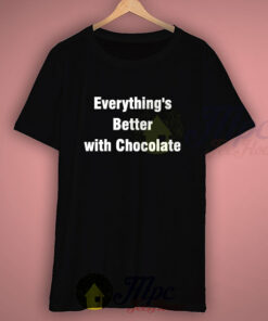 Everthing’s Better With Chocolate Quote T Shirt