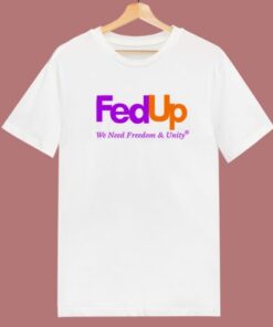 Fed Up We Need Freedom And Unity T Shirt Style