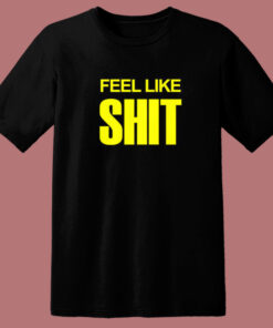 Feel Like Shit T Shirt Style