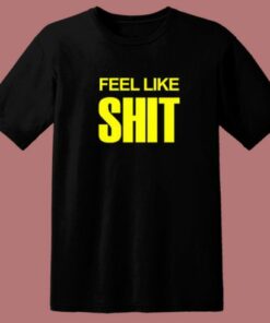 Feel Like Shit T Shirt Style