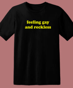 Feeling Gay And Reckless T Shirt Style
