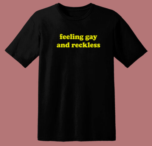 Feeling Gay And Reckless T Shirt Style