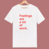Feelings Are A Lot Of Work T Shirt Style