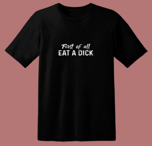 First Of All Eat A Dick 80s T Shirt