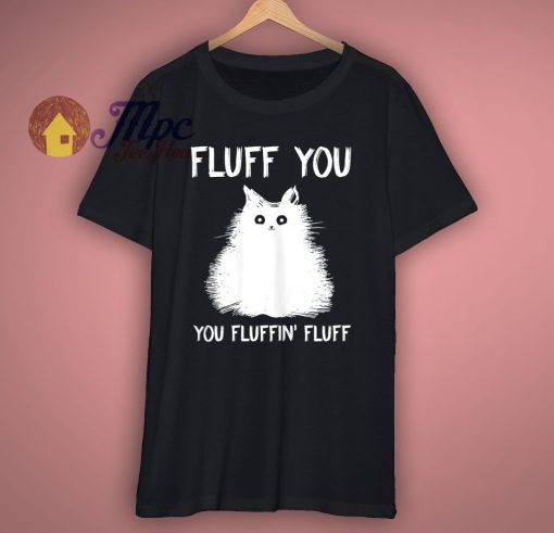 Fluff You Funny Cat Kitten T Shirts