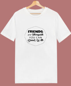 Friends Are Therapists You Can Drink 80s T Shirt