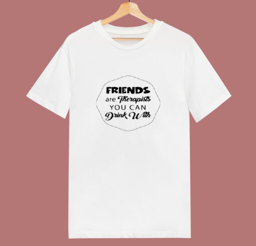 Friends Are Therapists You Can Drink 80s T Shirt