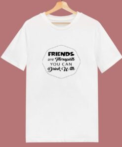 Friends Are Therapists You Can Drink 80s T Shirt