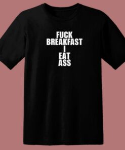 Fuck Breakfast I Eat Ass 80s T Shirt Style