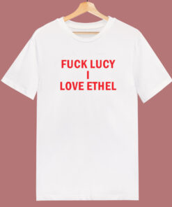 Fuck Lucy I Love Ethel T Shirt Style