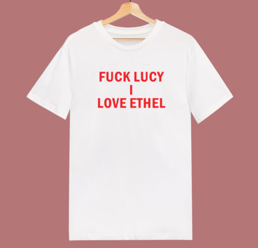 Fuck Lucy I Love Ethel T Shirt Style