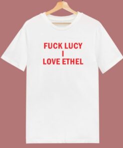 Fuck Lucy I Love Ethel T Shirt Style