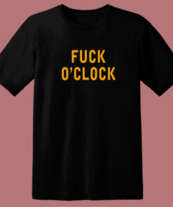 Fuck O’Clock T Shirt Style Fuck O’Clock T Shirt Style