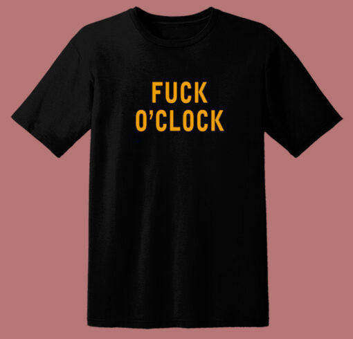 Fuck O’Clock T Shirt Style