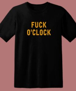Fuck O’Clock T Shirt Style