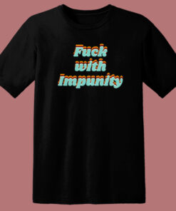 Fuck With Impunity T Shirt Style On Sale Fuck With Impunity T Shirt Style On Sale