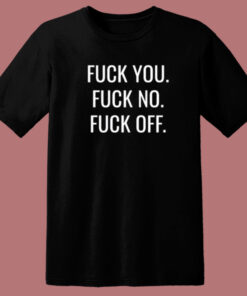 Fuck You Fuck No Fuck Off T Shirt Style Fuck You Fuck No Fuck Off T Shirt Style