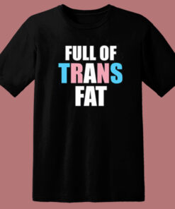 Full Of Trans Fat T Shirt Style Full Of Trans Fat T Shirt Style