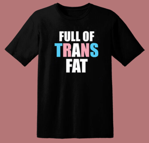 Full Of Trans Fat T Shirt Style