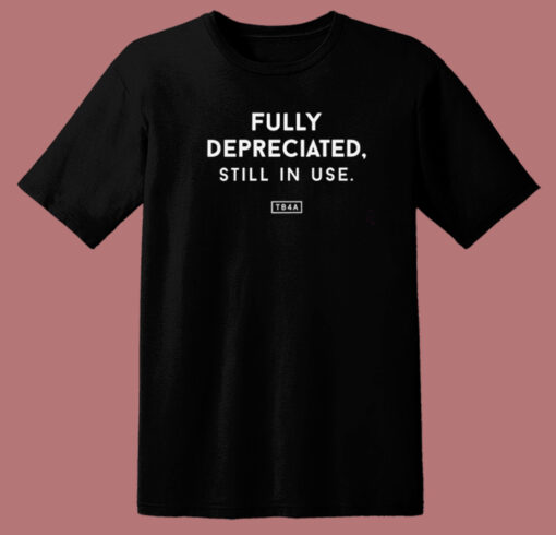 Fully Depreciated Still In Use T Shirt Style