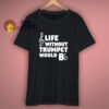 Funny Music Gifts Life Without Trumpet Would B Flat T Shirt