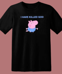 Funny Peppa Pig I Have Killed God T Shirt Style