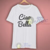 Funny Quote Ciao Bella T Shirt