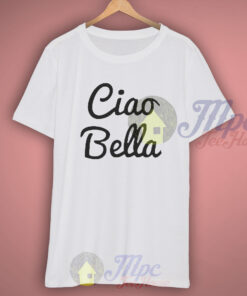 Funny Quote Ciao Bella T Shirt