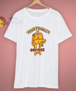 Funny Your Problem Is Obvious Cool T Shirt