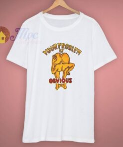 Funny Your Problem Is Obvious Cool T Shirt